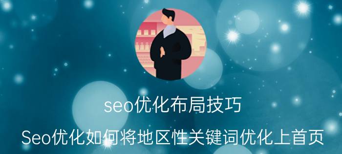 seo优化布局技巧 Seo优化如何将地区性关键词优化上首页？